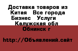 Доставка товаров из Китая - Все города Бизнес » Услуги   . Калужская обл.,Обнинск г.